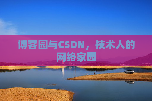 博客园与CSDN,技术人的网络家园 博客园与CSDN,技术人的网络家园